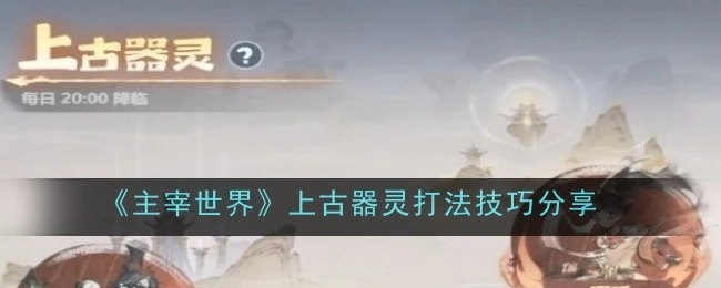 《主宰世界》上古器灵攻略技巧分享
