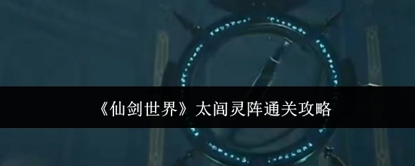 《仙剑世界》太闾灵阵的通关秘籍