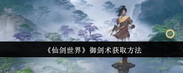 揭秘《仙剑世界》御剑术的获取途径