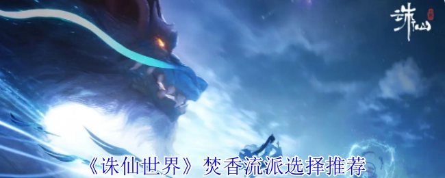 《诛仙世界》焚香流派挑选建议推荐