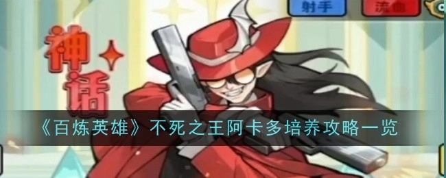 《百炼英雄》中不死之王阿卡多培养攻略全解析