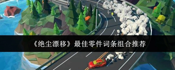 《绝尘漂移》最优零件词条组合推荐