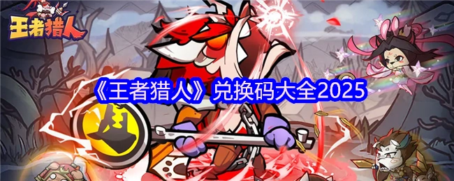 2025年《王者猎人》兑换码汇总