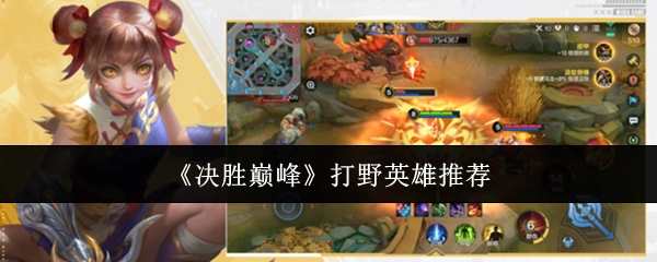 《决胜巅峰》中打野英雄的推荐