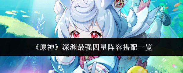 《原神》深渊中最强四星阵容搭配全解析