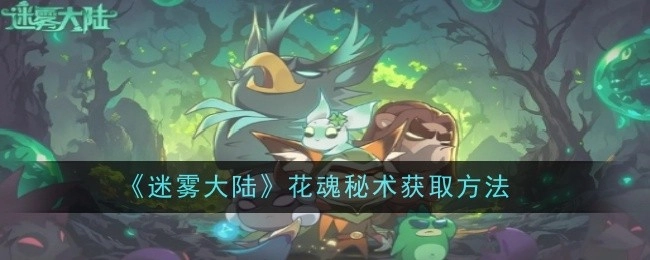 《迷雾大陆》中花魂秘术的获取途径