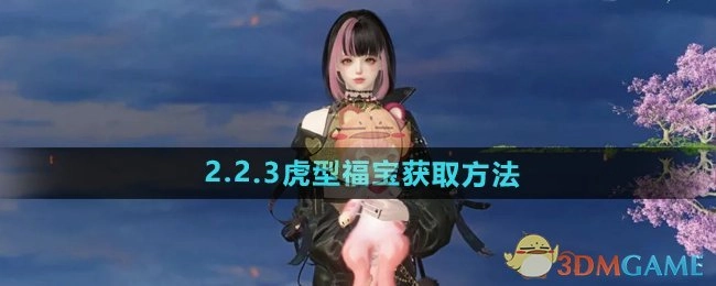 《逆水寒手游》2.2.3版本虎型福宝的获取方式