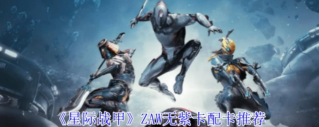 《星际战甲》ZAW无紫卡的配卡建议分享