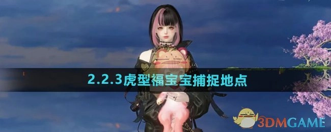 《逆水寒手游》2.2.3版本虎型福宝宝的具体捕捉地点在哪