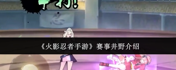 对《火影忍者手游》赛事中井野的介绍