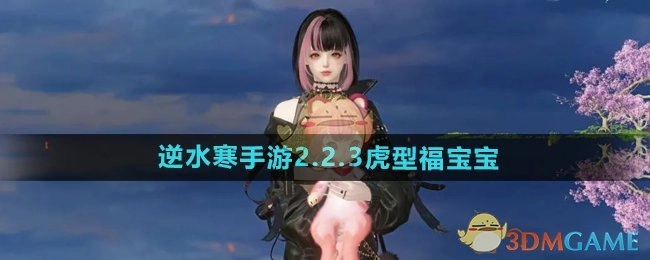 《逆水寒手游》2.2.3版本虎型福宝宝相关介绍