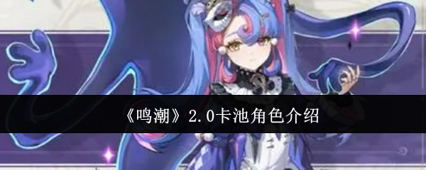 快来了解《鸣潮》2.0卡池角色