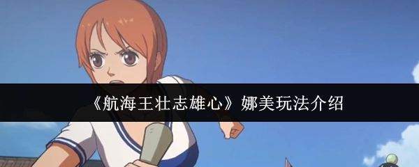 《航海王壮志雄心》中娜美的玩法解析