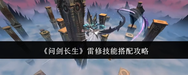 《问剑长生》雷系修炼技能搭配的详细攻略