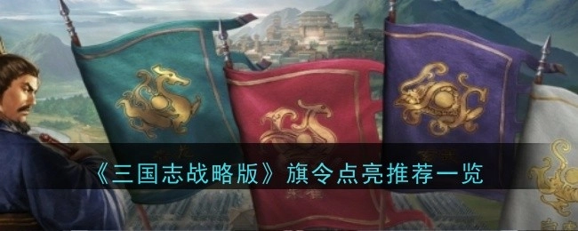 《三国志战略版》旗令点亮推荐内容一览