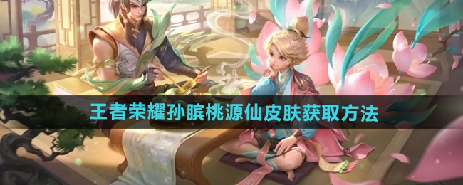 《王者荣耀》孙膑桃源仙皮肤的获取途径