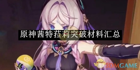 《原神》中茜特菈莉突破所需材料全汇总