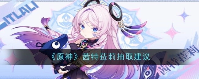 关于《原神》茜特菈莉抽取的建议