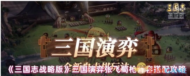 《三国志战略版》三国演弈中张飞蜀枪阵容的搭配攻略