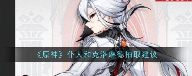 《原神》中仆人和克洛琳德抽取相关建议
