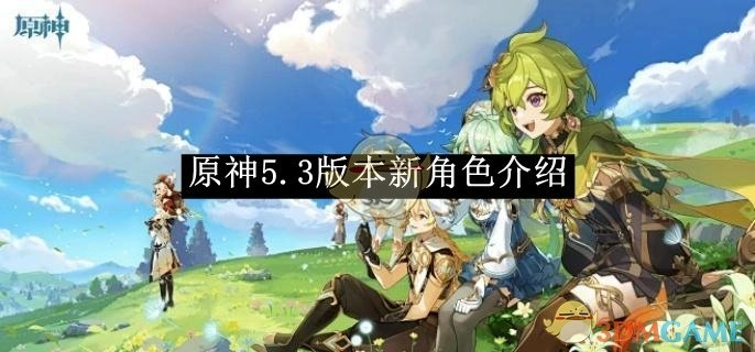 快来了解《原神》5.3版本的全新角色
