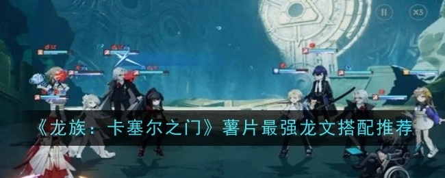 《龙族：卡塞尔之门》薯片角色龙文最佳搭配推荐