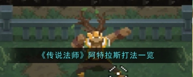 《传说法师》中阿特拉斯的打法全解析