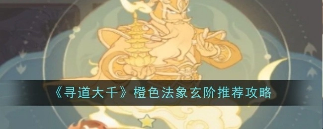 《寻道大千》橙色法象玄阶攻略推荐