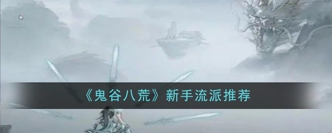 新手必看！《鬼谷八荒》流派推荐