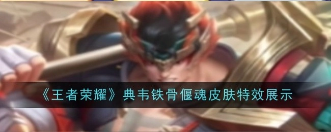 来看看《王者荣耀》典韦铁骨偃魂皮肤的特效展示