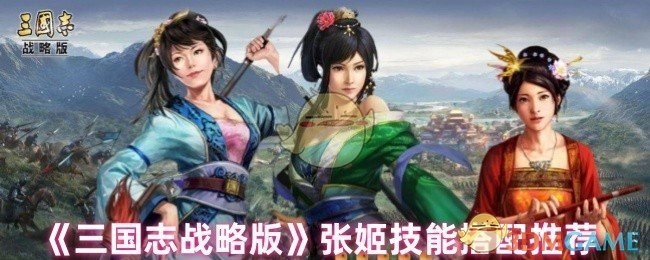 《三国志战略版》中张姬技能搭配的推荐