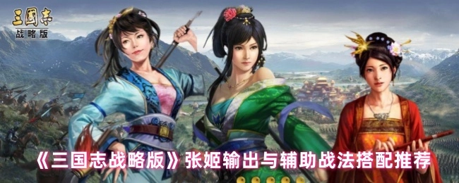 《三国志战略版》张姬战法搭配推荐：输出与辅助篇