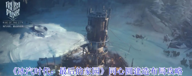 《冰汽时代：最后的家园》同心圆式建造布局的攻略