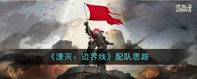 《湮灭：边界线》的配队思路解析