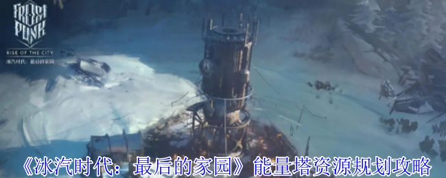 《冰汽时代：最后的家园》能量塔资源规划的相关攻略