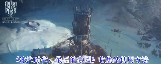 《冰汽时代：最后的家园》里收集站的使用方式