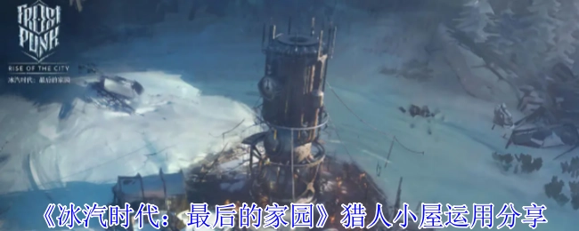 分享《冰汽时代：最后的家园》猎人小屋的运用