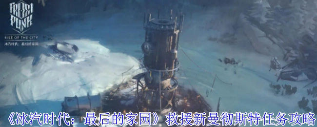 《冰汽时代：最后的家园》中救援新曼彻斯特任务的详细攻略