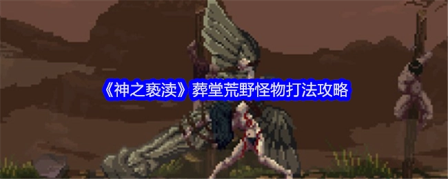 《神之亵渎》葬堂荒野处怪物的打法攻略