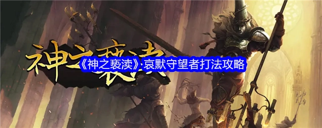 《神之亵渎》中哀默守望者的打法攻略