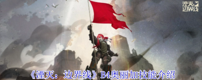 《湮灭：边界线》B4奥丽加技能说明