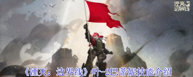 《湮灭：边界线》中叶-2巴蒂妮技能说明
