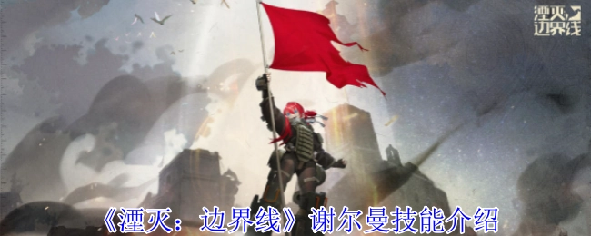 《湮灭：边界线》中谢尔曼的技能介绍