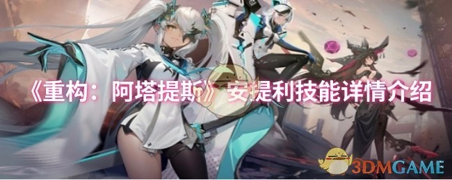 《重构：阿塔提斯》中安提利技能的详细介绍