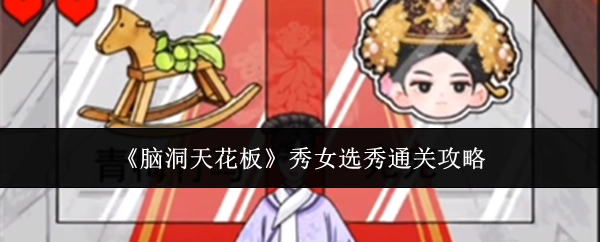 《脑洞天花板》秀女选秀的通关秘籍