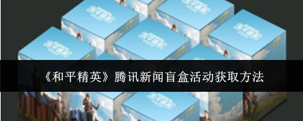 《和平精英》腾讯新闻盲盒活动的获取方式