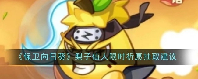 关于《保卫向日葵》梨子仙人限时祈愿抽取的建议