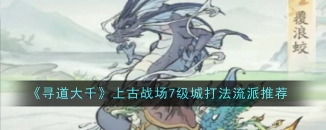 《寻道大千》上古战场7级城打法流派攻略分享