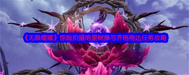 《无限暖暖》中绝望树藤与齐格格达任务的惊险拍摄攻略