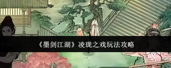 《墨剑江湖》凌珑之戏玩法指南